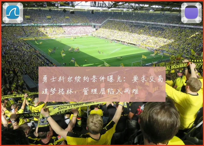 勇士科尔续约条件曝光：要求交易追梦格林，管理层陷入两难