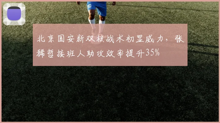 北京国安新双核战术初显威力，张稀哲接班人助攻效率提升35%