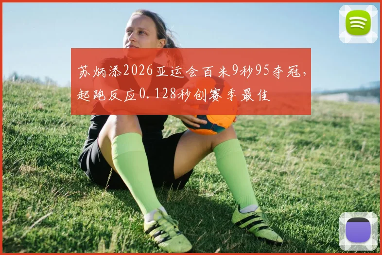 苏炳添2026亚运会百米9秒95夺冠,起跑反应0.128秒创赛季最佳