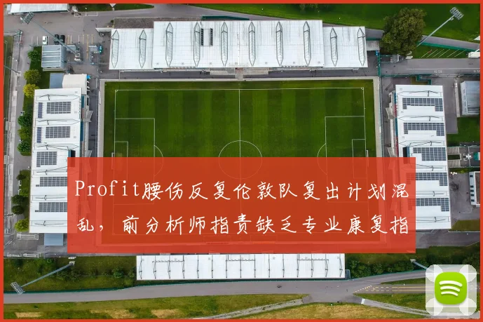 Profit腰伤反复伦敦队复出计划混乱,前分析师指责缺乏专业康复指导