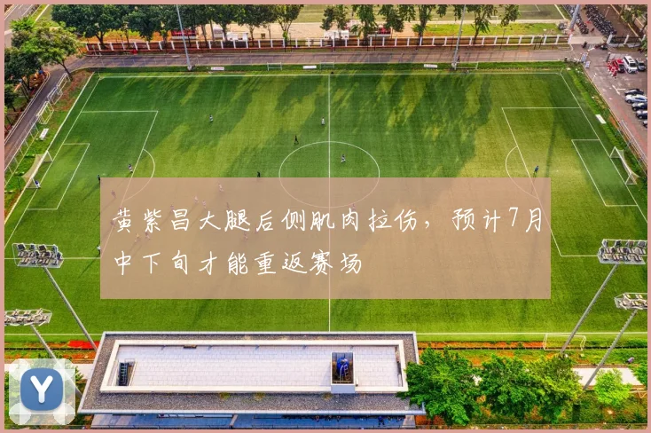 黄紫昌大腿后侧肌肉拉伤，预计7月中下旬才能重返赛场