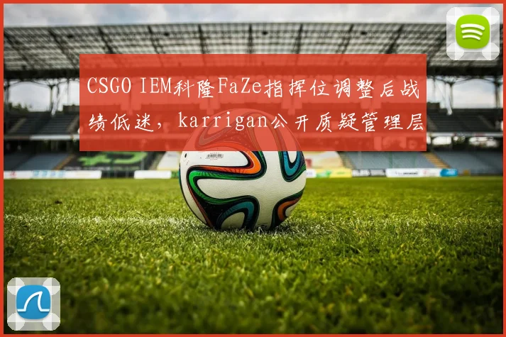 CSGO IEM科隆FaZe指挥位调整后战绩低迷，karrigan公开质疑管理层决策